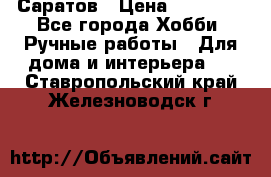 Саратов › Цена ­ 35 000 - Все города Хобби. Ручные работы » Для дома и интерьера   . Ставропольский край,Железноводск г.